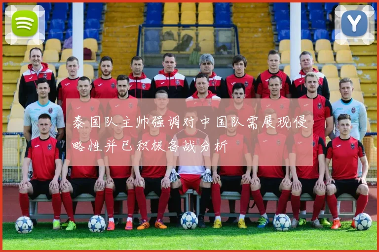 泰国队主帅强调对中国队需展现侵略性并已积极备战分析