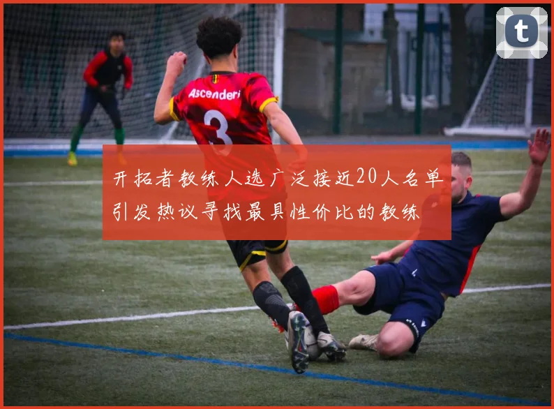 开拓者教练人选广泛接近20人名单引发热议寻找最具性价比的教练