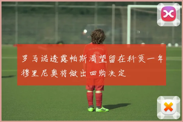 罗马诺透露帕斯渴望留在科莫一年穆里尼奥将做出回购决定