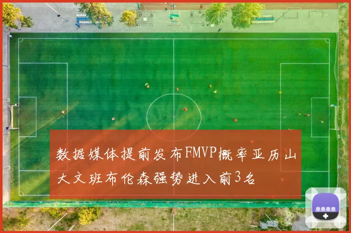 数据媒体提前发布FMVP概率亚历山大文班布伦森强势进入前3名