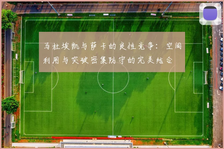 马杜埃凯与萨卡的良性竞争：空间利用与突破密集防守的完美结合